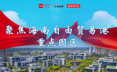 聚焦海南自由貿(mào)易港重點園區(qū)